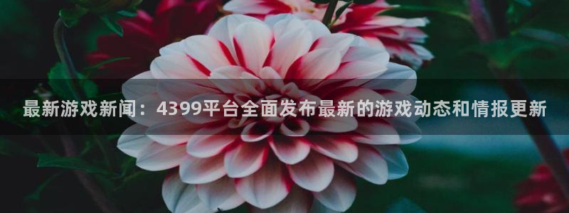 优贝娱乐的最新消息是什么：最新游戏新闻：4399平台全面发布